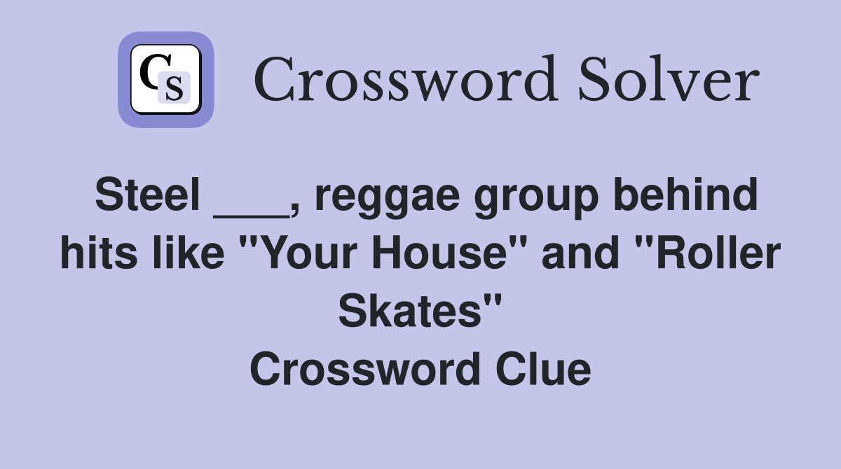 Steel ___, reggae group behind hits like "Your House" and "Roller